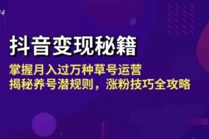 抖音变现秘籍：掌握月入过万种草号运营，揭秘养号潜规则，涨粉技巧全攻略