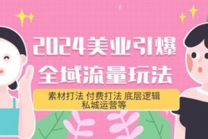 2024美业-引爆全域流量玩法，素材打法 付费打法 底层逻辑 私城运营