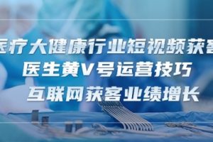 医疗 大健康行业短视频获客：医生黄V号运营技巧 互联网获客业绩增长-15节