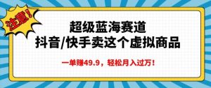 抖音快手虚拟商品蓝海，一单 49.9 轻松月入过万