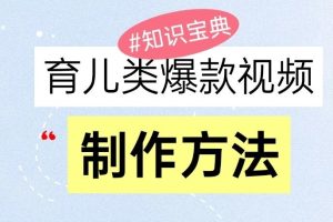 育儿类爆款视频，我们永恒的话题，教你制作和变现！