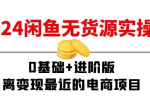 2024闲鱼-无货源实操班：0基础+进阶版，离变现最近的电商项目