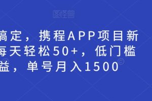 15 分钟搞定！携程网 APP 项目：日赚 50+，单号月入 1500