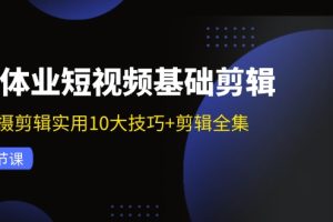 实体业短视频基础剪辑：拍摄剪辑实用10大技巧+剪辑全集