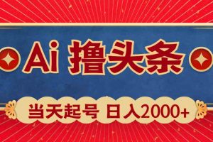 AI撸头条，当天起号，二天见收益。轻松日入2000+