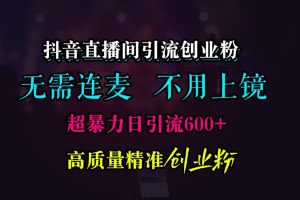 抖音直播间引流新玩法：无需连麦开直播，轻松日引 600 + 创业粉