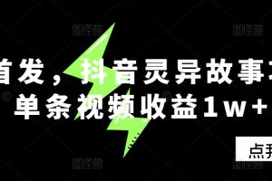 抖音诡异故事项目：单条视频收益 1w +