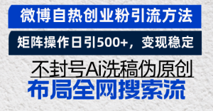 微博自热创业粉引流方法，矩阵操作日引 500+，变现稳定，不封号 Ai 洗稿伪…