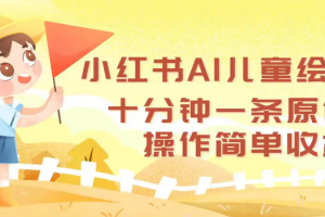 小红书AI儿童绘本，十分钟一条原创，操作简单收益高