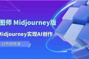 玩赚Ai 智图师 Midjourney版：利用Midjourney实现AI创作及变现（10节课）