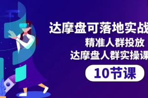 达摩盘可落地实战课程，精准人群投放，达摩盘人群实操课程（10节课）