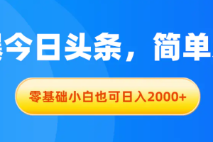 拉爆今日头条，简单无脑，零基础小白也可日入2000+