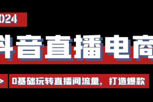 抖音直播电商运营必修课，0基础玩转直播间流量，打造爆款