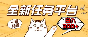 全新任务平台一键托管 日入 300 + 轻松获取额外收入的机会