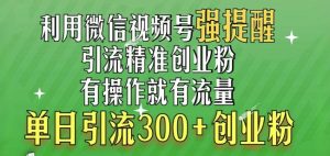 微信视频号 “强提醒” 功能引流实战，搬砖式引流单日 300 + 创业粉轻松获取！