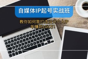 自媒体IP-起号实战班：教你如何靠打造设计个人IP，年赚到100万！