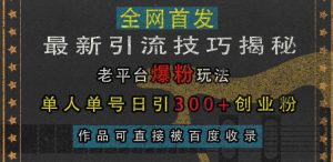 老平台爆粉引流秘籍，单人单号日引 300 + 创业粉且作品可被百度收录