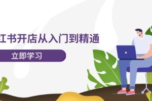 小红书开店从入门到精通，快速掌握小红书店铺运营，实现开店创收