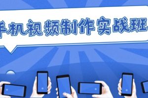 手机视频制作实战班：从理论到实践，快速掌握拍摄与剪辑精髓