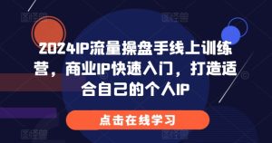 2024IP流量操盘手线上训练营：开启你的商业IP