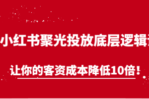 小红书聚光投放底层逻辑课，让你的客资成本降低10倍