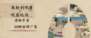 得物创作者收益新玩法，百粉接广告，小白搬砖日入多张不是梦