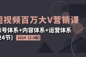 2024短视频·百万大V营销课账号体系+内容体系+运营体系