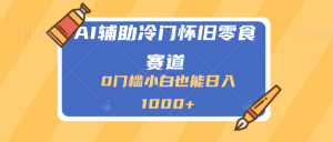AI辅助冷门赛道怀旧零食变现，操作简单，门槛低，日入多张