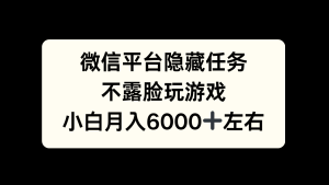 微信平台隐藏任务，不露脸玩游戏，月入6000+