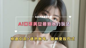 AI美女新玩法，超大流量+快速引流+速热账号