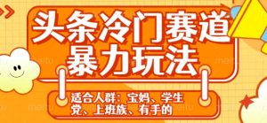 头条冷门赛道暴利掘金玩法：轻松上手，5 分钟原创，机会难得，财富冷门宝藏