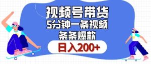 视频号橱窗带货：日入200+，条条火爆，简单制作，5分钟搞定！