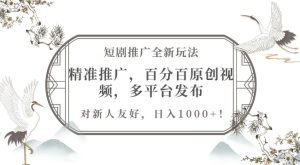 短剧推广新人掘金玩法：精准推广，原创视频多平台，友好新人，日入 1k 不是梦
