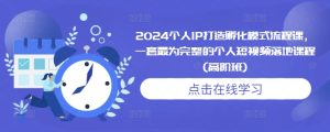 2024 高阶个人 IP 短视频孵化课：全流程打造，最完整体系，助力 IP 腾飞