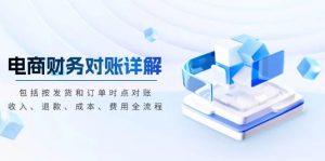 电商财务查账精细讲解课程：发货订单时段查账，收益退款成本费用全解析，账目清晰