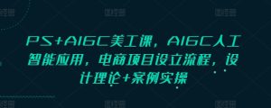 PS+AIGC美工课：AIGC人工智能应用，电商项目设立流程，设计理论+案例实操！