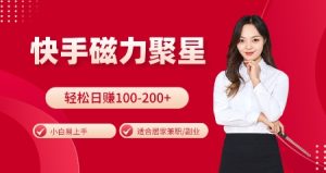 快手磁力聚星小白掘金项目：火爆全网，易上手，居家操作，日入 100 – 200 + 轻松赚