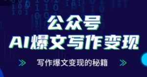 公众号 AI 爆文写作变现秘籍课程：掌握爆文写作，开启变现大门，流量财富双赢