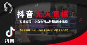 抖音无人直播实操爆款教程：单机日入 1k +，主流玩法稳定 3 – 5 年，小白轻松上手
