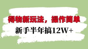 得物 APP 新模式全攻略：新手友好，一年稳赚 12W 不是梦