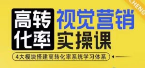 高转化率视觉营销实操课：4大模块，搭建高转化率系统学习体系！