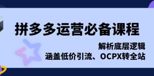 拼多多运营必备课程：解析底层逻辑，涵盖低价引流、OCPX转全站！