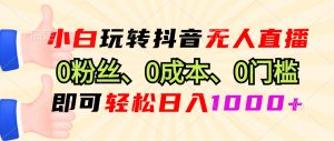 小白玩转抖音无人直播：0粉丝、0成本、0门槛，轻松日入1000+！