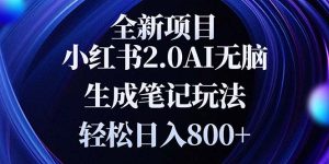 全新小红书 2.0 无脑笔记掘金玩法：小白新手友好，轻松日入 800 +，笔记变现新秘籍