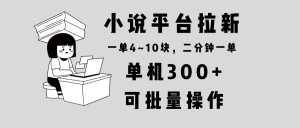 小说平台拉新：单机操作，2分钟一单4~10块，日赚300+，操作简单可批量！