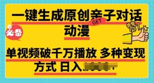 一键生成原创亲子对话动漫：单视频破千万播放，多种变现方式，日入多张！
