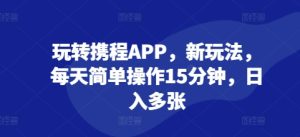 携程 APP 简易创富玩法：每日 15 分钟投入，日入多张回报丰厚