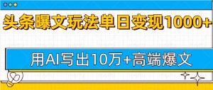 今日头条微头条爆文技巧：用AI指令写出10万+高端爆文，单日变现多张！