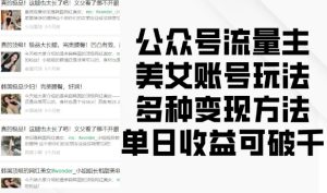 公众号美女账号流量主变现秘籍：多元玩法，单日收益破千不是神话