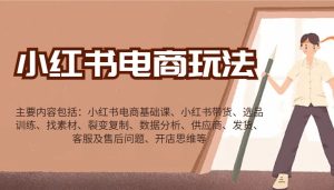 小红书电商游戏玩法：卖货/选款/收集素材/裂变式/数据统计分析/经销商/安排发货/售后服务/开实体店逻辑思维等